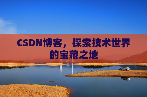 CSDN博客,探索技术世界的宝藏之地